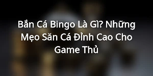 Bắn Cá Bingo Là Gì? Những Mẹo Săn Cá Đỉnh Cao Cho Game Thủ